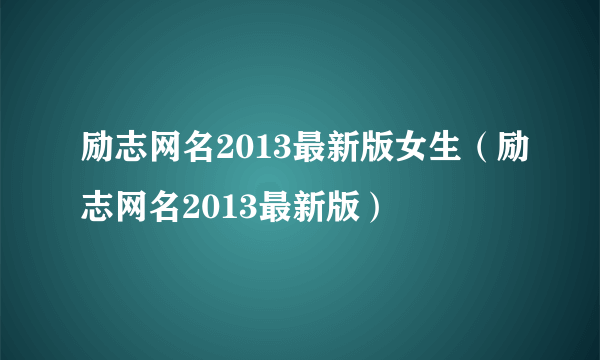 励志网名2013最新版女生（励志网名2013最新版）