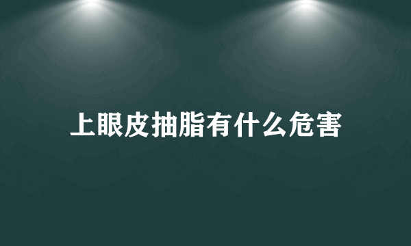 上眼皮抽脂有什么危害