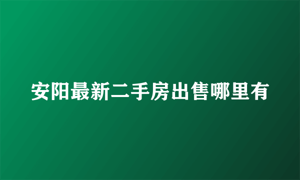 安阳最新二手房出售哪里有