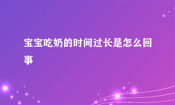 宝宝吃奶的时间过长是怎么回事