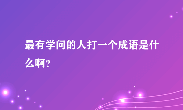 最有学问的人打一个成语是什么啊？