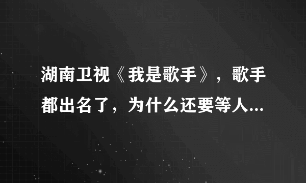 湖南卫视《我是歌手》，歌手都出名了，为什么还要等人来签约？是什么意思？