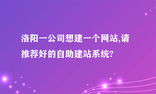 洛阳一公司想建一个网站,请推荐好的自助建站系统?