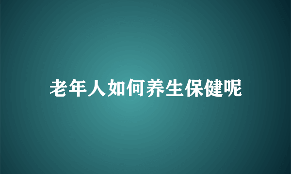 老年人如何养生保健呢