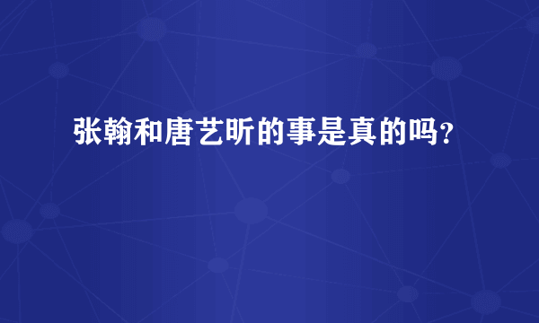 张翰和唐艺昕的事是真的吗？