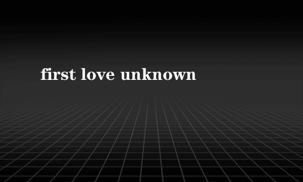 first love unknown