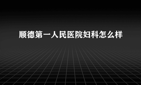 顺德第一人民医院妇科怎么样