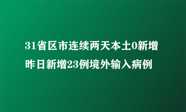 31省区市连续两天本土0新增 昨日新增23例境外输入病例