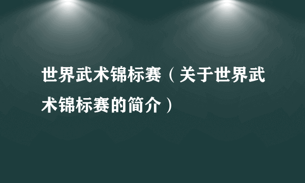 世界武术锦标赛（关于世界武术锦标赛的简介）