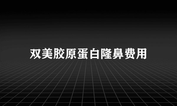 双美胶原蛋白隆鼻费用