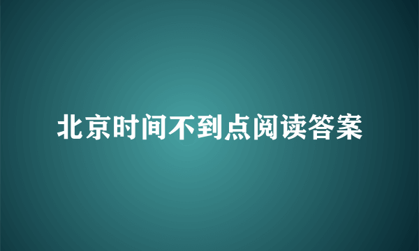 北京时间不到点阅读答案