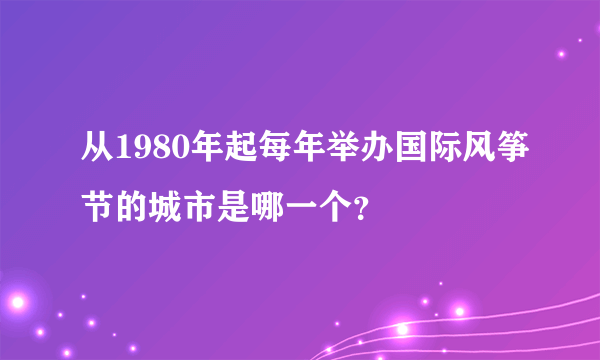 从1980年起每年举办国际风筝节的城市是哪一个？