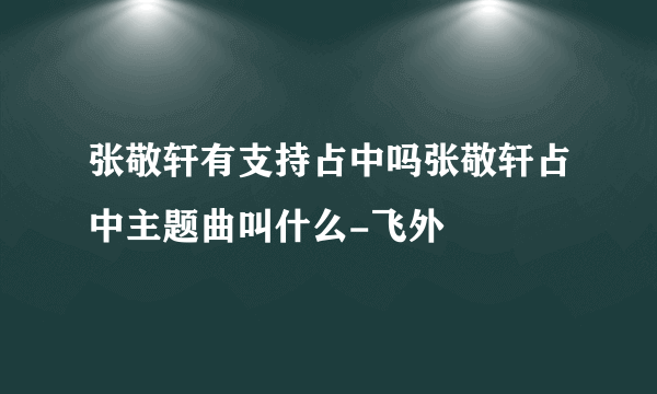 张敬轩有支持占中吗张敬轩占中主题曲叫什么-飞外