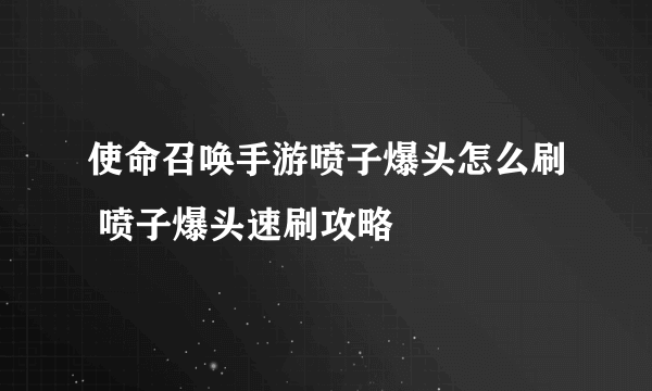 使命召唤手游喷子爆头怎么刷 喷子爆头速刷攻略