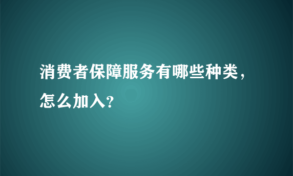 消费者保障服务有哪些种类，怎么加入？