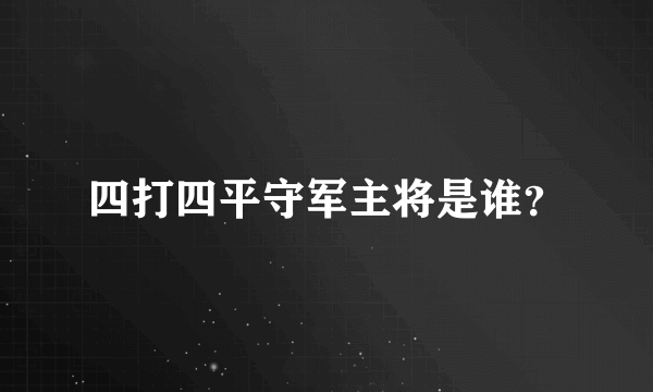 四打四平守军主将是谁？