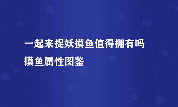 一起来捉妖摸鱼值得拥有吗 摸鱼属性图鉴