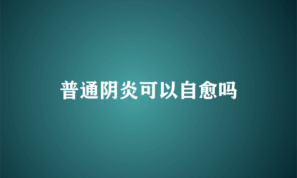 普通阴炎可以自愈吗