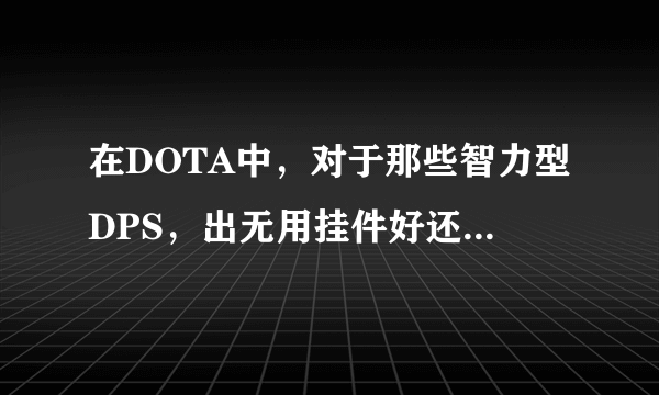 在DOTA中，对于那些智力型DPS，出无用挂件好还是力量全套好