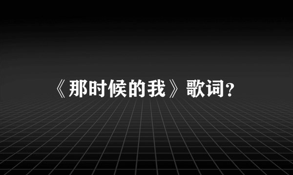 《那时候的我》歌词？