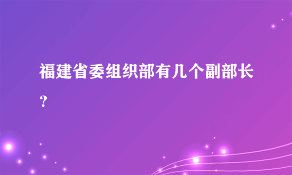 福建省委组织部有几个副部长？