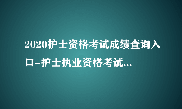 2020护士资格考试成绩查询入口-护士执业资格考试成绩查询