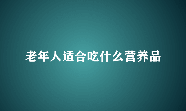 老年人适合吃什么营养品