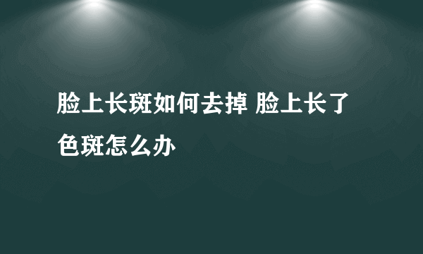 脸上长斑如何去掉 脸上长了色斑怎么办