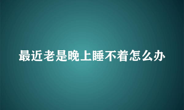 最近老是晚上睡不着怎么办