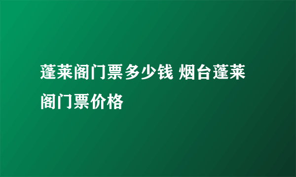 蓬莱阁门票多少钱 烟台蓬莱阁门票价格