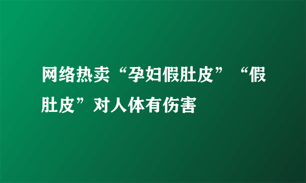 网络热卖“孕妇假肚皮”“假肚皮”对人体有伤害