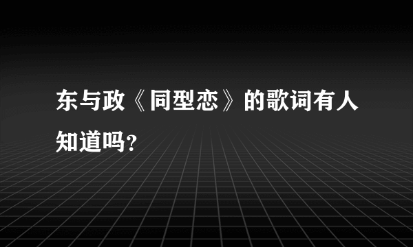 东与政《同型恋》的歌词有人知道吗？