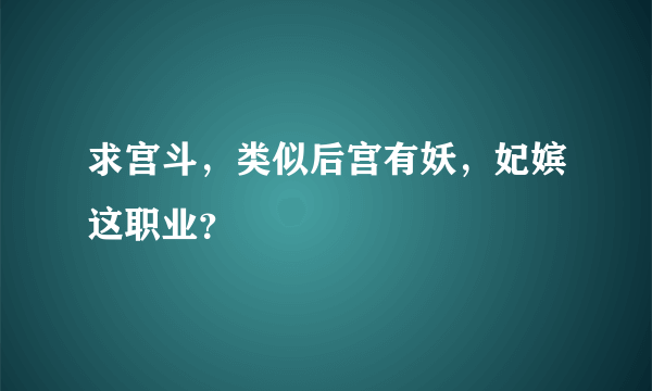 求宫斗，类似后宫有妖，妃嫔这职业？