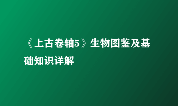 《上古卷轴5》生物图鉴及基础知识详解