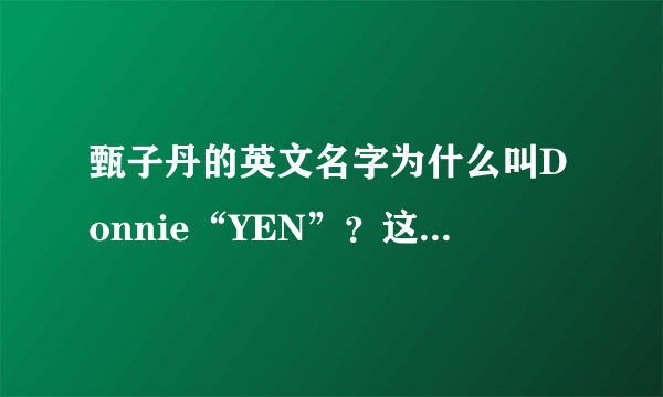 甄子丹的英文名字为什么叫Donnie“YEN”？这个“YEN”难道是甄的英文？