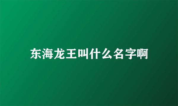 东海龙王叫什么名字啊