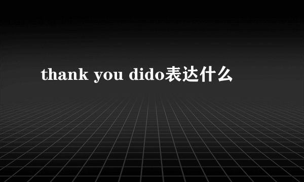 thank you dido表达什么