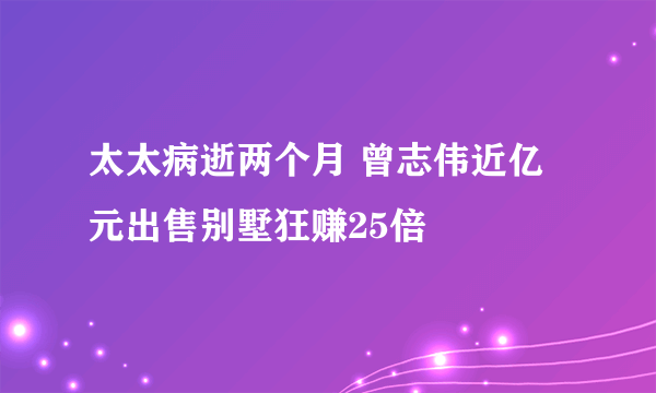 太太病逝两个月 曾志伟近亿元出售别墅狂赚25倍