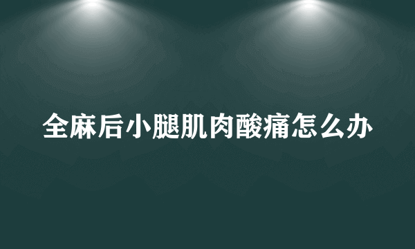 全麻后小腿肌肉酸痛怎么办