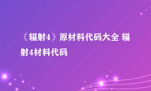 《辐射4》原材料代码大全 辐射4材料代码