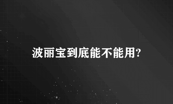 波丽宝到底能不能用?