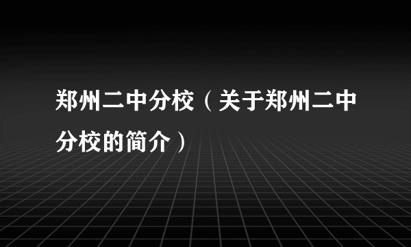 郑州二中分校（关于郑州二中分校的简介）