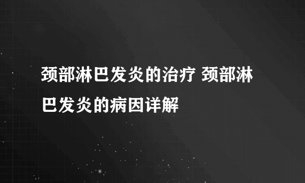 颈部淋巴发炎的治疗 颈部淋巴发炎的病因详解