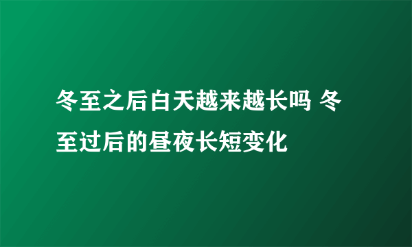 冬至之后白天越来越长吗 冬至过后的昼夜长短变化