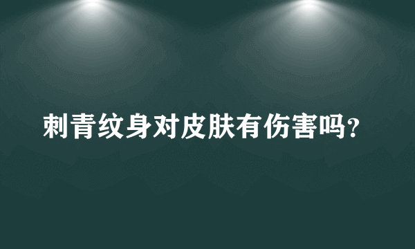 刺青纹身对皮肤有伤害吗？