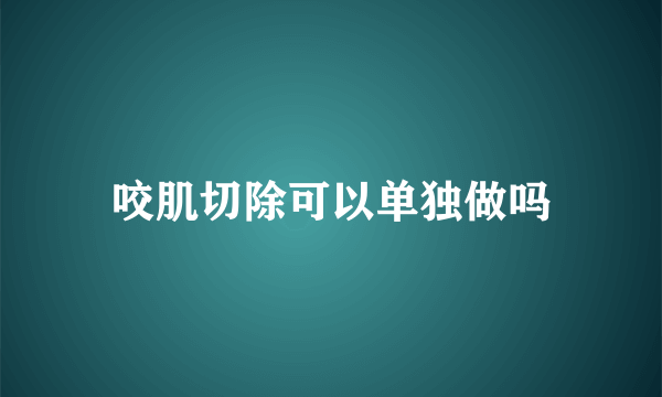 咬肌切除可以单独做吗