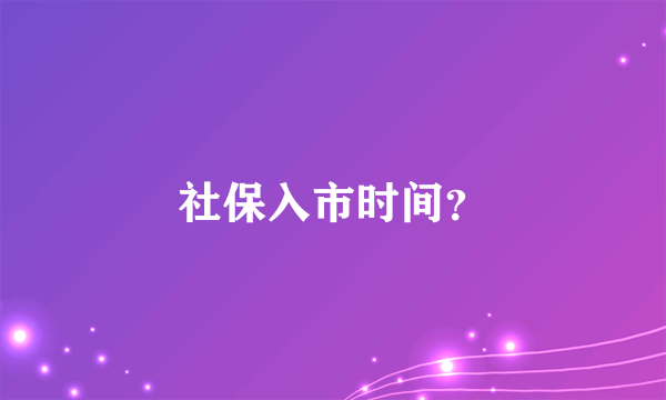 社保入市时间？