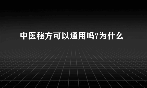 中医秘方可以通用吗?为什么