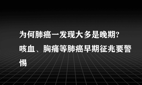 为何肺癌一发现大多是晚期?咳血、胸痛等肺癌早期征兆要警惕