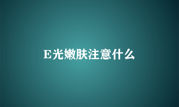 E光嫩肤注意什么